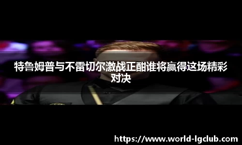 特鲁姆普与不雷切尔激战正酣谁将赢得这场精彩对决